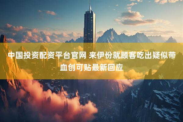 中国投资配资平台官网 来伊份就顾客吃出疑似带血创可贴最新回应