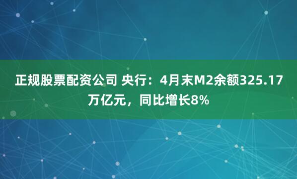 正规股票配资公司 央行：4月末M2余额325.17万亿元，同比增长8%