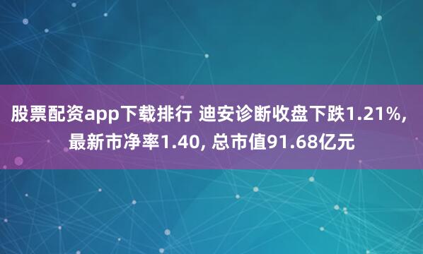股票配资app下载排行 迪安诊断收盘下跌1.21%, 最新市净率1.40, 总市值91.68亿元