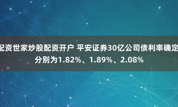 配资世家炒股配资开户 平安证券30亿公司债利率确定 分别为1.82%、1.89%、2.08%