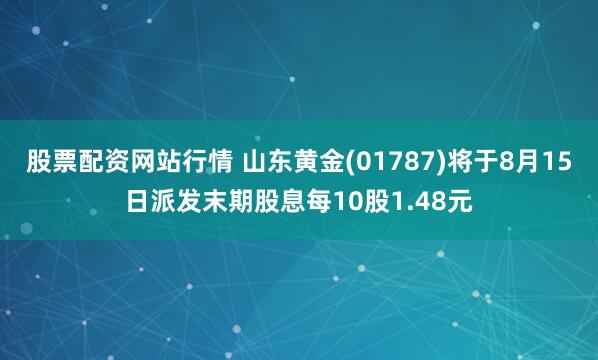 股票配资网站行情 山东黄金(01787)将于8月15日派发末期股息每10股1.48元