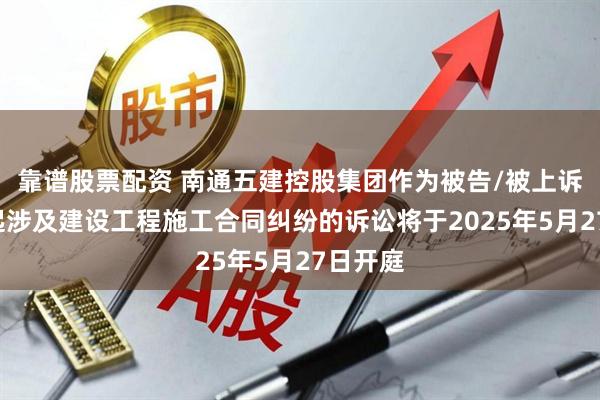 靠谱股票配资 南通五建控股集团作为被告/被上诉人的1起涉及建设工程施工合同纠纷的诉讼将于2025年5月27日开庭