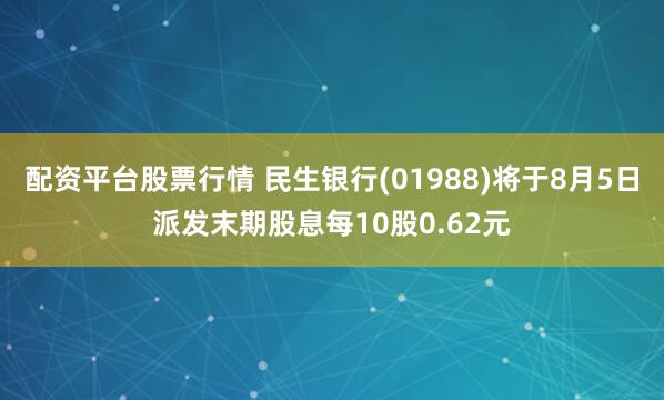 配资平台股票行情 民生银行(01988)将于8月5日派发末期股息每10股0.62元