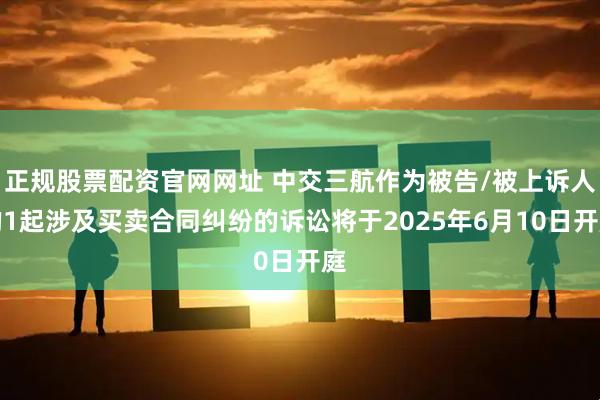 正规股票配资官网网址 中交三航作为被告/被上诉人的1起涉及买卖合同纠纷的诉讼将于2025年6月10日开庭