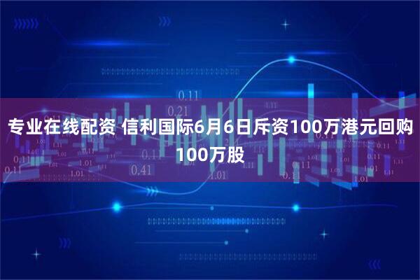 专业在线配资 信利国际6月6日斥资100万港元回购100万股