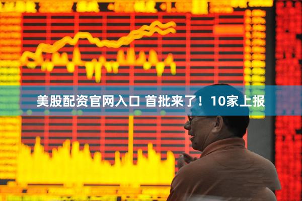 美股配资官网入口 首批来了！10家上报