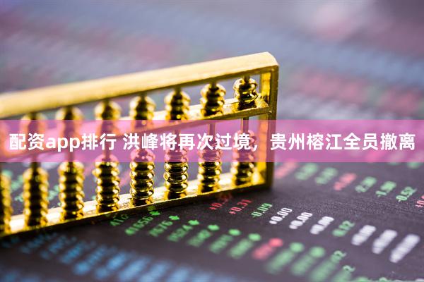配资app排行 洪峰将再次过境，贵州榕江全员撤离