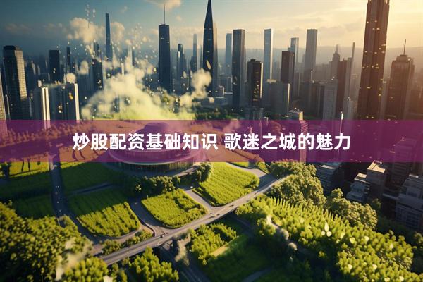 炒股配资基础知识 歌迷之城的魅力