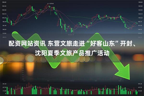 配资网站资讯 东营文旅走进“好客山东”开封、沈阳夏季文旅产品推广活动