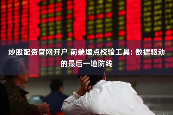 炒股配资官网开户 前端埋点校验工具: 数据驱动的最后一道防线